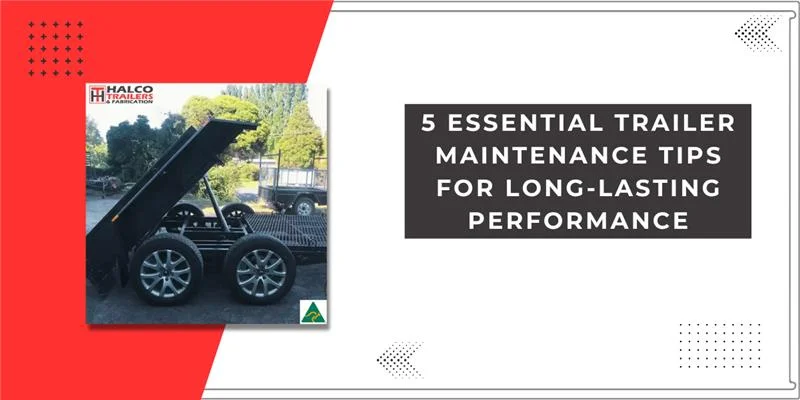 5 Essential Trailer Maintenance Tips For Long-lasting Performance
