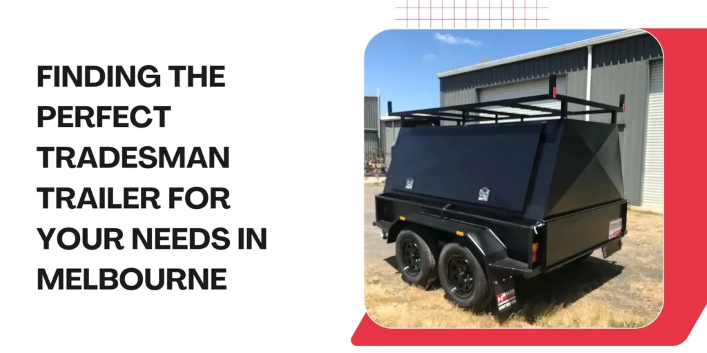 Finding the Perfect Tradesman Trailer for Your Needs in Melbourne