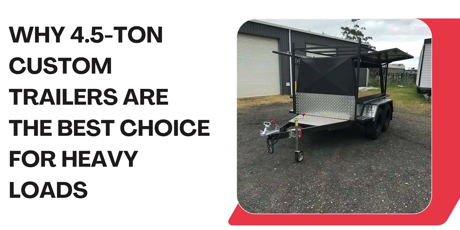4.5-Ton Custom Trailers Are the Best Choice for Heavy Loads