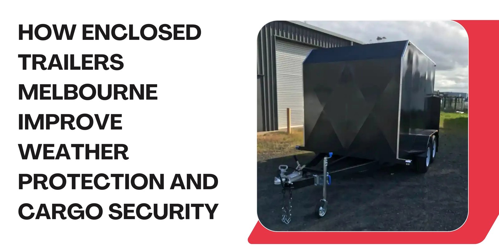 How Enclosed Trailers Melbourne Improve Weather Protection and Cargo Security