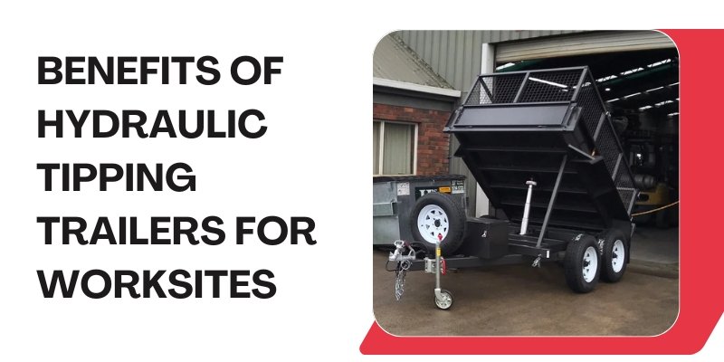 Benefits of Hydraulic Tipping Trailers for Worksites