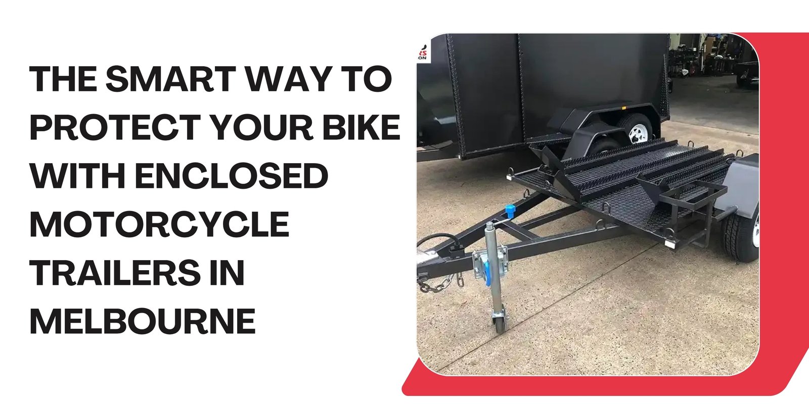 The Smart Way to Protect Your Bike with Enclosed Motorcycle Trailers in Melbourne
