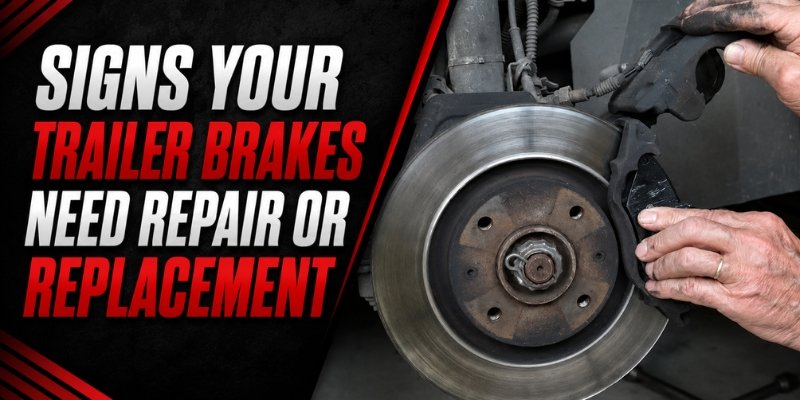 Signs Your Trailer Brakes Need Repair or Replacement