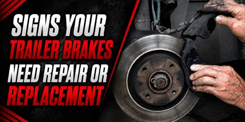 Signs Your Trailer Brakes Need Repair or Replacement